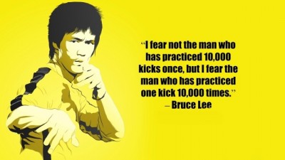 ブルースリー：１度に１００００通りの蹴りの練習を積んだ男より、一つの蹴りを１００００回練習した男の方を恐れる。